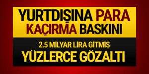 Yurtdışına para kaçıranlara dev operasyon!