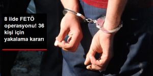 8 İlde FETÖ Operasyonu: 36 Gözaltı Kararı