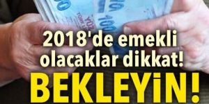 2018'de emekli olacaklar dikkat!