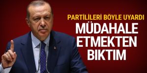 Erdoğan partilileri uyardı: Müdahale etmekten bıktım