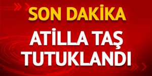 Atilla Taş tutuklandı