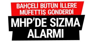 MHP'de sızma alarmı! Bahçeli talimat verdi bütün illere müfettiş gönderildi