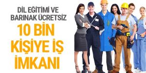 10 bin kişiye iş imkanı hem de dil eğitimi ve barınak ücretsiz