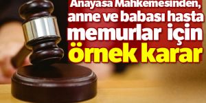 Anayasa Mahkemesinden, anne ve babası hasta memurlar için örnek karar