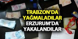 Trabzon’da yağmaladılar Erzurum’da yakalandılar