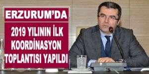 Erzurum’da 2019 yılının ilk koordinasyon toplantısı yapıldı
