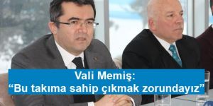 Vali Memiş: “Bu takıma sahip çıkmak zorundayız”