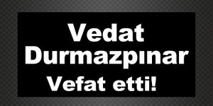 Vedat Durmazpınar vefat etti!