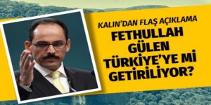 Fetullah Gülen Türkiye'ye mi getiriliyor?
