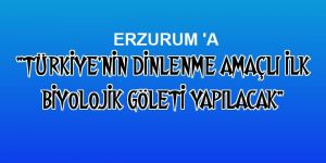 "Türkiye'nin dinlenme amaçlı ilk biyolojik göleti yapılacak"