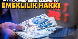 10 yıl çalışana kıdem tazminatı ve emeklilik hakkı