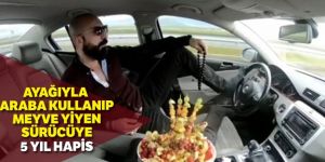 Ayağıyla otomobil kullanıp meyve yiyen sürücüye 5 ay hapis