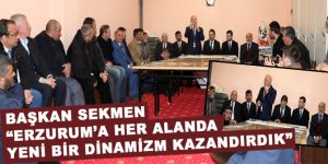 Sekmen: “Erzurum’a her alanda yeni bir dinamizm kazandırdık”