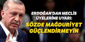 Erdoğan: Sözde mağduriyeti güçlendirmeyin