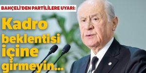 Bahçeli: Kadro beklentisi içine girmeyin...