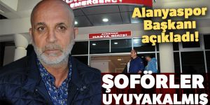 Alanyaspor Başkanı açıkladı! Şoförler uyuyakalmış