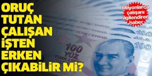 Oruç tutan çalışanlar işten erken çıkabilir mi?