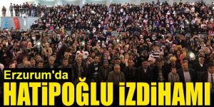 Erzurum’da Hatipoğlu coşkusu!