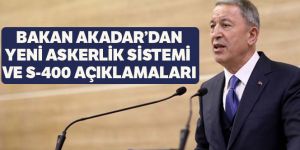 Bakan Akar'dan yeni askerlik sistemi ve S-400 açıklamaları