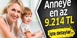 Anneye en az 9 bin 214 TL.