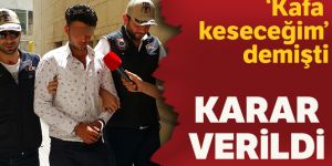 'Kafa keseceğim' demişti karar verildi