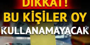 Bu kişiler 23 Haziran'da oy kullanamayacak