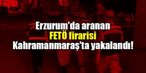 Erzurum'da aranan FETÖ firarisi Kahramanmaraş'ta yakalandı