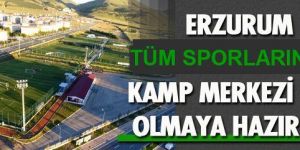 Erzurum, tüm sporlarda kamp merkezi olmaya aday
