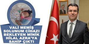 Vali Memiş solunum cihazı bekleyen minik Hilal Azra'ya sahip çıktı