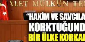 "Hakim ve savcılar korktuğunda bir ülke korkar "