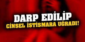 Bir kadın 4 saat boyunca darp edilip cinsel istismara uğradı