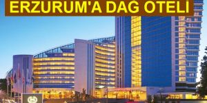 Sheraton Erzurum'da dağ oteli yapacak