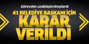 Görevden uzaklaştırılan 41 belediye başkanı hakkında karar.