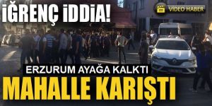 Erzurum'da kız çocuğuna taciz iddiası halkı ayaklandırdı
