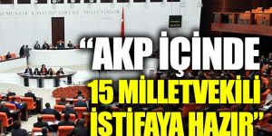 ‘AKP içinde 10-15 milletvekili istifaya hazır'