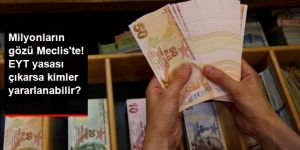 EYT yasası çıkarsa kimler yararlanabilecek?