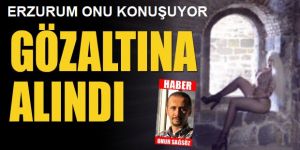 Erzurum'da gündem olan o kadın gözaltına alındı