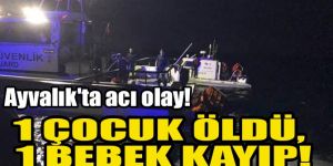 Ayvalık'ta göçmen teknesi battı! 1 çocuk öldü, 1 bebek kayıp