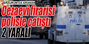 Cezaevi firarisi polisle çatıştı