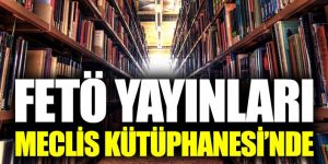 FETÖ yayınları Meclis Kütüphanesi’nde
