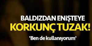 Baldızdan enişteye korkunç tuzak: Ben de kullanıyorum