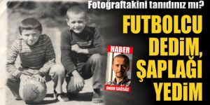 Futbolcu dedim, şaplağı yedim