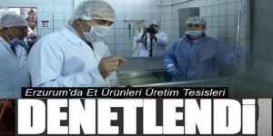 Erzurum’da Et Ürünleri Üretim Tesisleri denetlendi