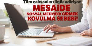 Mesaide sosyal medyaya girmek kovulma sebebi