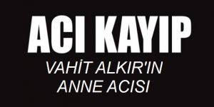 Vahit Alkır'ın Anne acısı