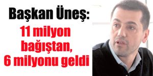 Başkan Üneş: 11 milyon bağıştan, 6 milyonu geldi
