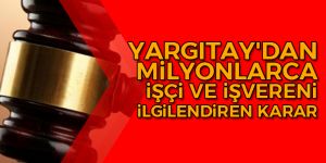 Yargıtay’dan milyonlarca işçi ve işvereni ilgilendiren karar