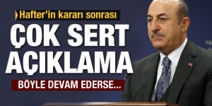 Dışişleri Bakanı Mevlüt Çavuşoğlu'ndan Hafter'in kararına ilişkin ilk açıklama
