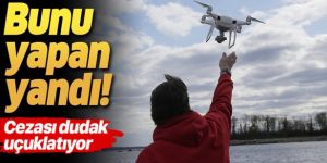 İHA uçuranlara 31 bin 905 liraya kadar para cezası
