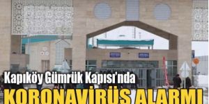 Kapıköy Gümrük Kapısında koronavirüs alarmı!